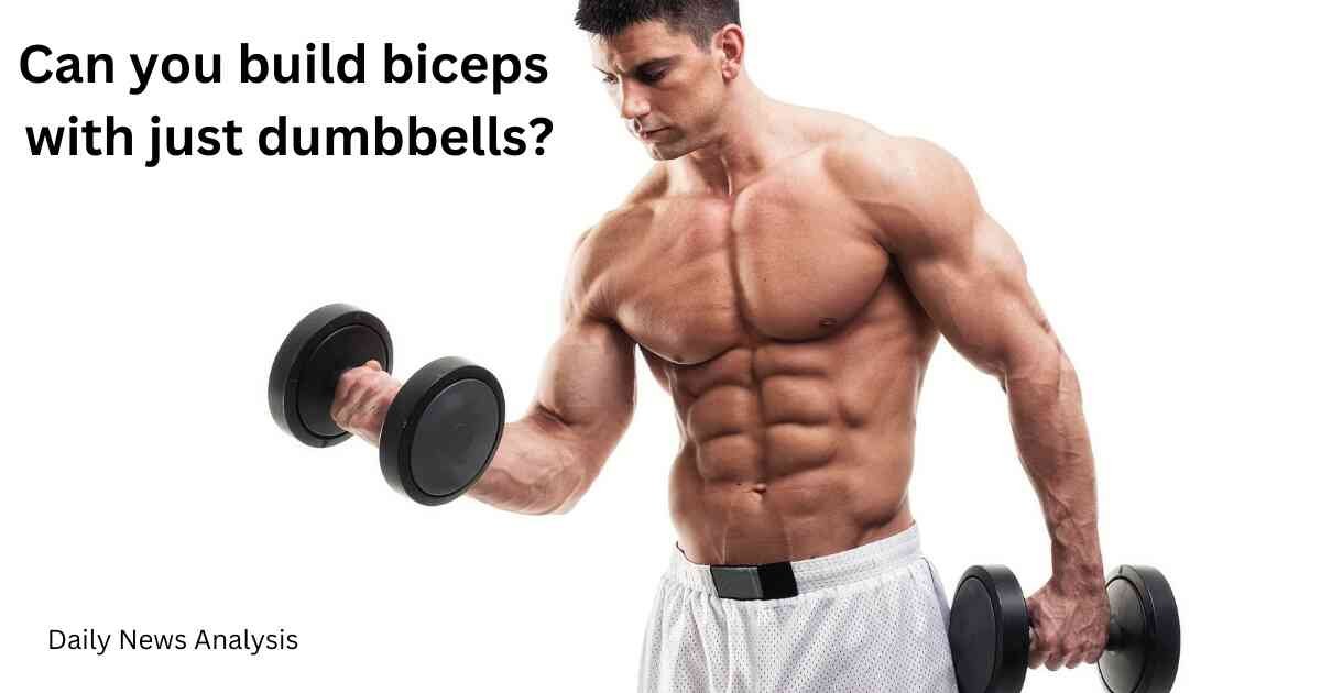 Can you build biceps with just dumbbells?